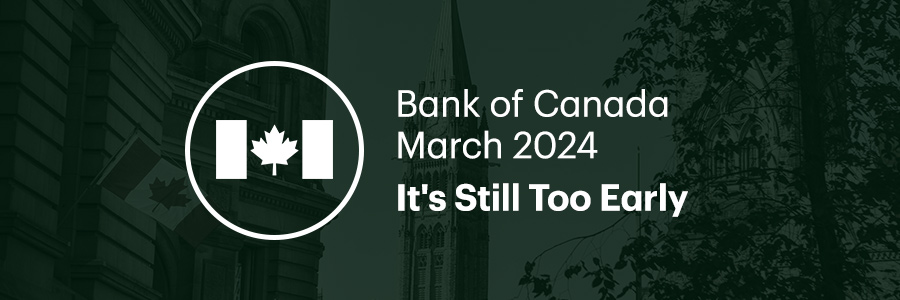 Bank of Canada March 2024. It's Still Too Early.